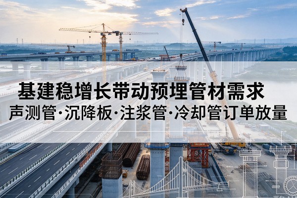 共青城基建稳增长带动预埋监测管材需求，声测管、沉降板、注浆管订单持续放量